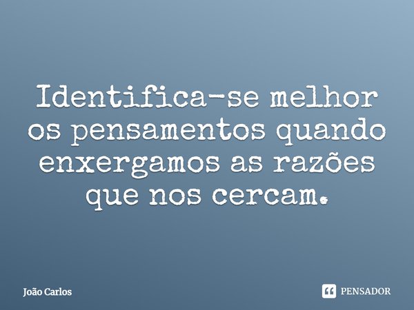 ⁠Identifica-se melhor os pensamentos quando enxergamos as razões que nos cercam.... Frase de Joao Carlos.
