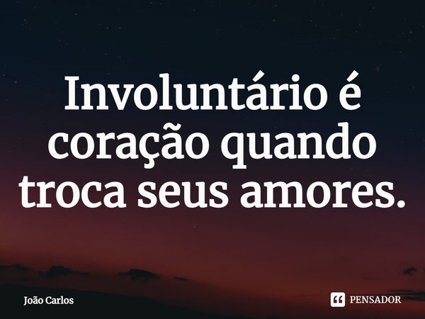 ⁠Involuntário é coração quando troca seus amores.... Frase de Joao Carlos.