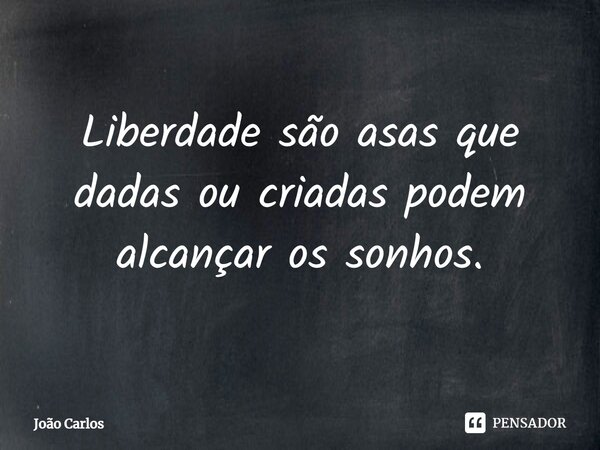 ⁠Liberdade são asas que dadas ou criadas podem alcançar os sonhos.... Frase de Joao Carlos.