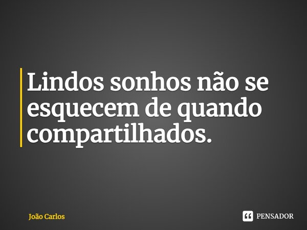 ⁠Lindos sonhos não se esquecem de quando compartilhados.... Frase de Joao Carlos.