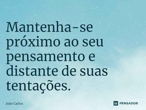 ⁠Mantenha-se próximo ao seu pensamento e distante de suas tentações.... Frase de Joao Carlos.