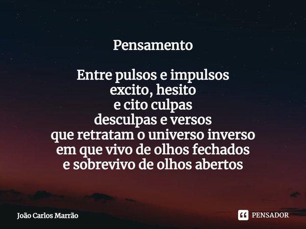 ⁠Pensamento Entre pulsos e impulsos
excito, hesito
e cito culpas
desculpas e versos
que retratam o universo inverso
em que vivo de olhos fechados
e sobrevivo de... Frase de João Carlos Marrão.