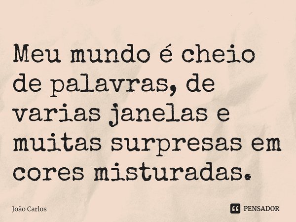 ⁠Meu mundo é cheio de palavras, de varias janelas e muitas surpresas em cores misturadas.... Frase de Joao Carlos.