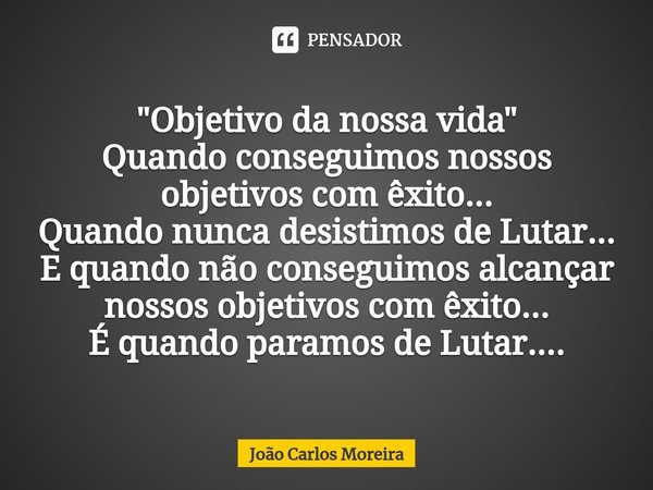 ⁠"Objetivo da nossa vida"
Quando conseguimos nossos objetivos com êxito...
Quando nunca desistimos de Lutar...
E quando não conseguimos alcançar nosso... Frase de João Carlos Moreira.