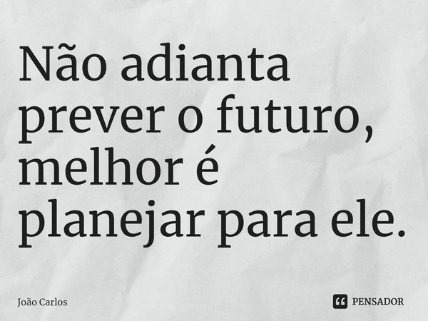 ⁠Não adianta prever o futuro, melhor é planejar para ele.... Frase de Joao Carlos.