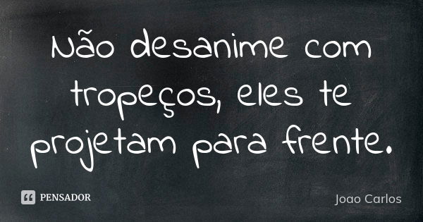 Não desanime com tropeços, eles te projetam para frente.... Frase de João Carlos.