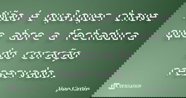 Não é qualquer chave que abre a fechadura do coração reservado.... Frase de João Carlos.