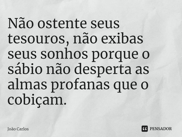 ⁠Não ostente seus tesouros, não exibas seus sonhos porque o sábio não desperta as almas profanas que o cobiçam.... Frase de Joao Carlos.