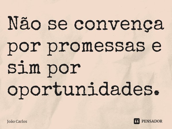 ⁠Não se convença por promessas e sim por oportunidades.... Frase de Joao Carlos.