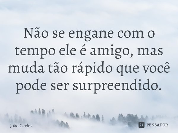 ⁠Não se engane com o tempo ele é amigo, mas muda tão rápido que você pode ser surpreendido.... Frase de Joao Carlos.