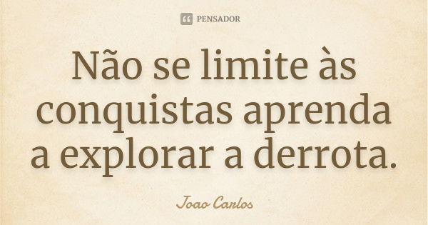 Não se limite às conquistas aprenda a explorar a derrota.... Frase de João Carlos.