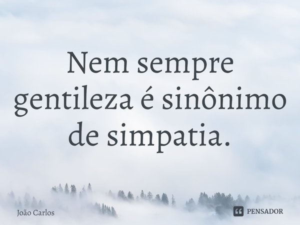 ⁠Nem sempre gentileza é sinônimo de simpatia.... Frase de Joao Carlos.