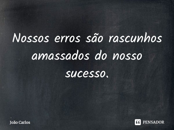 ⁠Nossos erros são rascunhos amassados do nosso sucesso.... Frase de Joao Carlos.