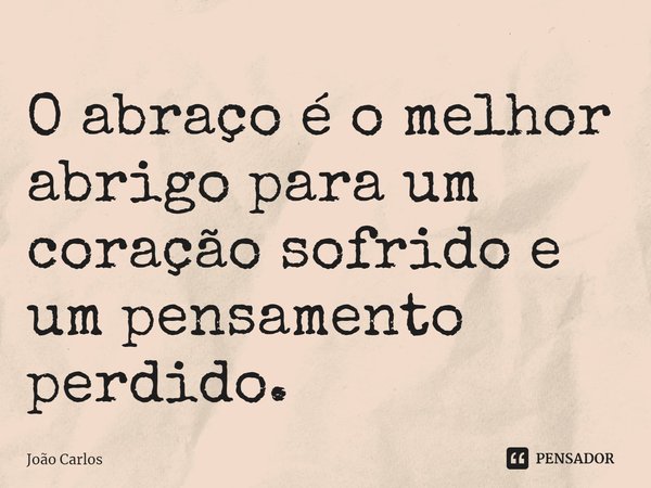 ⁠O abraço é o melhor abrigo para um coração sofrido e um pensamento perdido.... Frase de Joao Carlos.