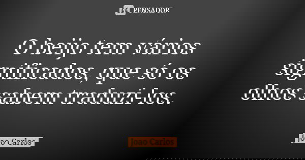 O beijo tem vários significados, que só os olhos sabem traduzi-los.... Frase de João Carlos.