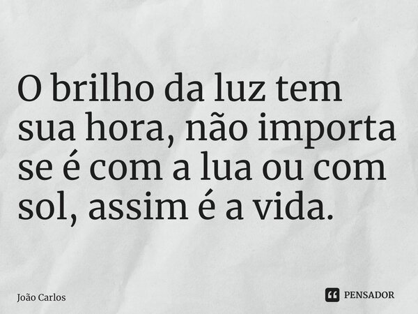 O brilho da luz tem sua hora, não importa se é com a lua ou com sol, assim é a vida. ⁠... Frase de Joao Carlos.