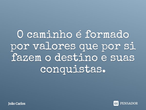 ⁠O caminho é formado por valores que por si fazem o destino e suas conquistas.... Frase de Joao Carlos.