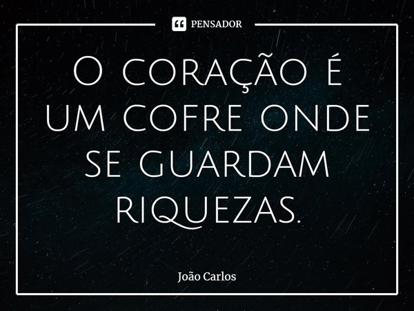 ⁠O coração é um cofre onde se guardam riquezas.... Frase de Joao Carlos.