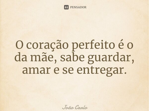 ⁠O coração perfeito é o da mãe, sabe guardar, amar e se entregar.... Frase de João Carlos.