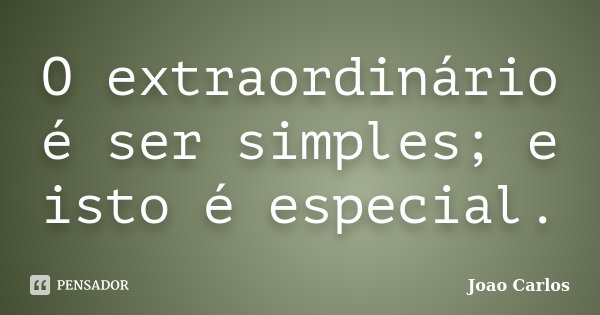 O extraordinário é ser simples; e isto é especial.... Frase de João Carlos.