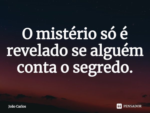 ⁠O mistério só é revelado se alguém conta o segredo.... Frase de Joao Carlos.