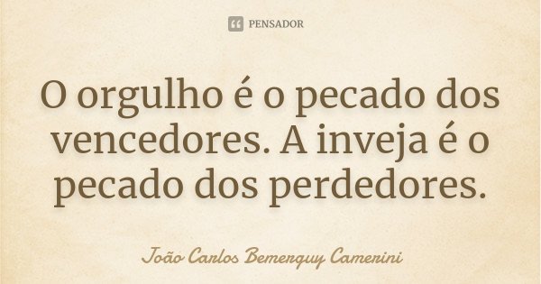 O orgulho é o pecado dos vencedores. A inveja é o pecado dos perdedores.... Frase de João Carlos Bemerguy Camerini.