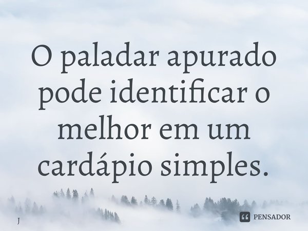 ⁠O paladar apurado pode identificar o melhor em um cardápio simples.... Frase de João Carlos.