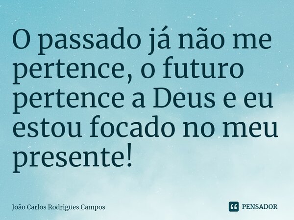 ⁠O passado já não me pertence, o futuro pertence a Deus e eu estou focado no meu presente!... Frase de João Carlos Rodrigues Campos.