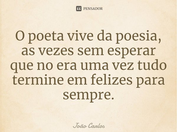 ⁠O poeta vive da poesia, as vezes sem esperar que no era uma vez tudo termine em felizes para sempre.... Frase de Joao Carlos.