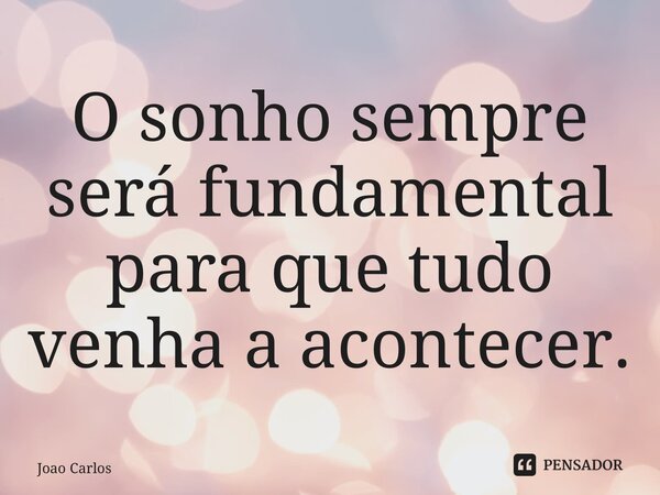 ⁠O sonho sempre será fundamental para que tudo venha a acontecer.... Frase de Joao Carlos.