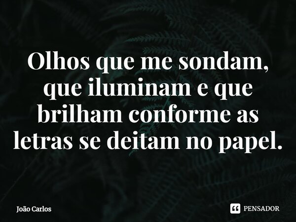 ⁠Olhos que me sondam, que iluminam e que brilham conforme as letras se deitam no papel.... Frase de Joao Carlos.