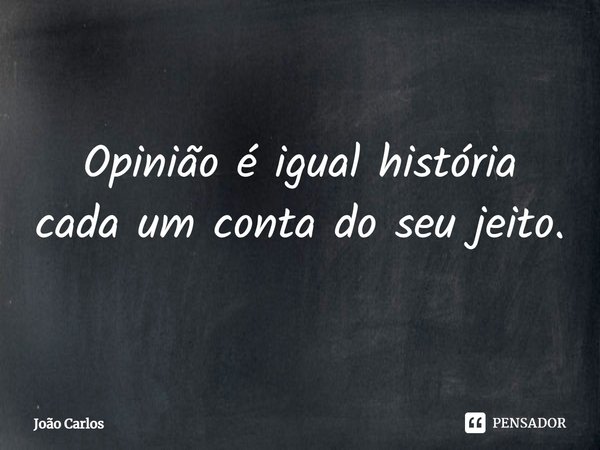 ⁠Opinião é igual história cada um conta do seu jeito.... Frase de Joao Carlos.