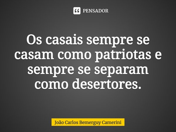 ⁠Os casais sempre se casam como patriotas e sempre se separam como desertores.... Frase de João Carlos Bemerguy Camerini.