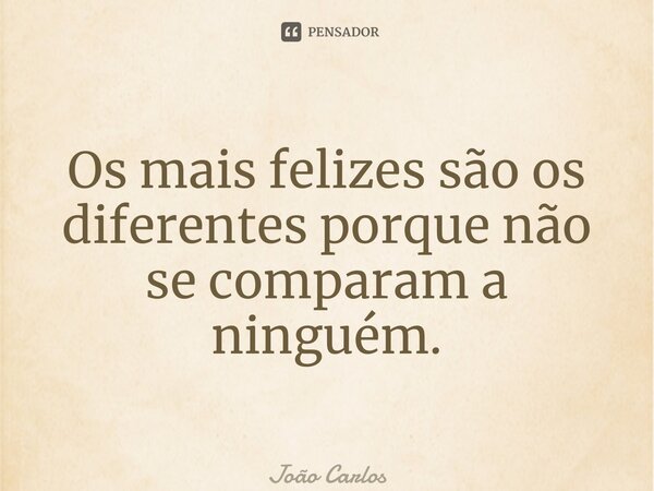 ⁠Os mais felizes são os diferentes porque não se comparam a ninguém.... Frase de Joao Carlos.