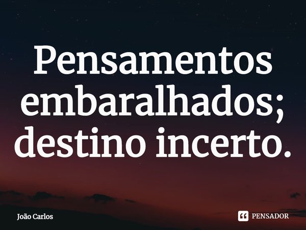 ⁠Pensamentos embaralhados; destino incerto.... Frase de Joao Carlos.