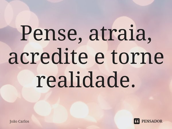 ⁠Pense, atraia, acredite e torne realidade.... Frase de Joao Carlos.