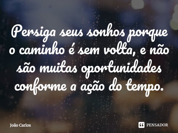 ⁠Persiga seus sonhos porque o caminho é sem volta, e não são muitas oportunidades conforme a ação do tempo.... Frase de Joao Carlos.