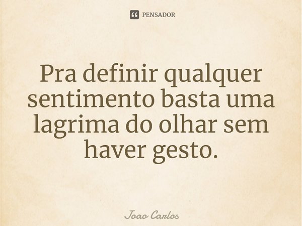 ⁠Pra definir qualquer sentimento basta uma lagrima do olhar sem haver gesto.... Frase de Joao Carlos.