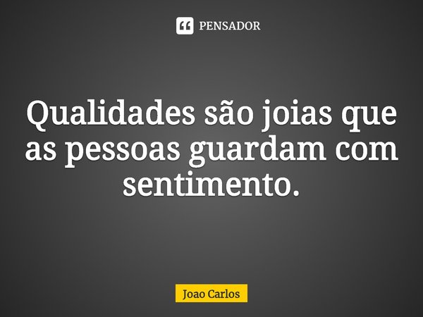 ⁠Qualidades são joias que as pessoas guardam com sentimento.... Frase de Joao Carlos.