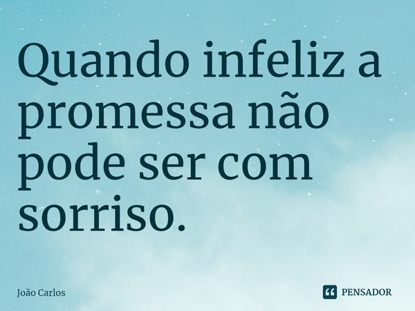 ⁠Quando infeliz a promessa não pode ser com sorriso.... Frase de Joao Carlos.