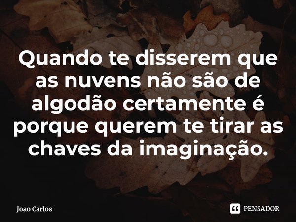 ⁠Quando te disserem que as nuvens não são de algodão certamente é porque querem te tirar as chaves da imaginação.... Frase de Joao Carlos.