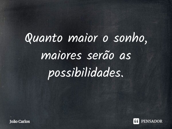 ⁠Quanto maior o sonho, maiores serão as possibilidades.... Frase de Joao Carlos.
