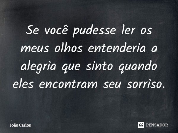 ⁠Se você pudesse ler os meus olhos entenderia a alegria que sinto quando eles encontram seu sorriso.... Frase de Joao Carlos.