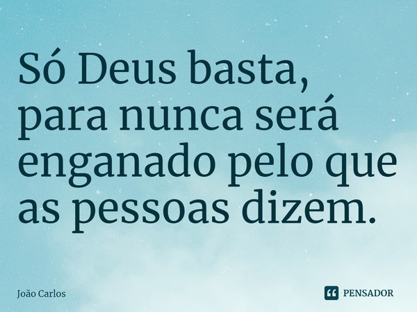 ⁠Só Deus basta, para nunca será enganado pelo que as pessoas dizem.... Frase de Joao Carlos.