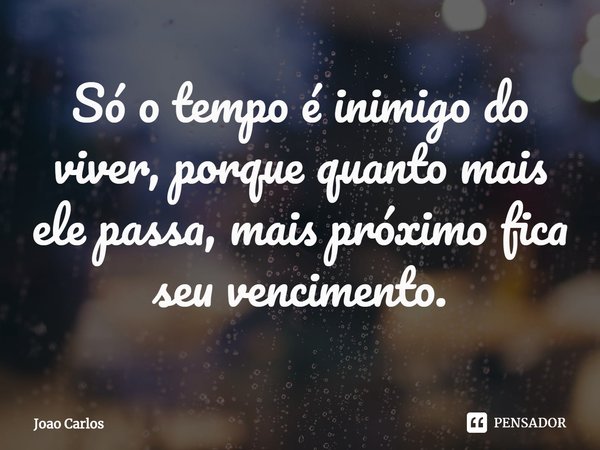 ⁠Só o tempo é inimigo do viver, porque quanto mais ele passa, mais próximo fica seu vencimento.... Frase de Joao Carlos.