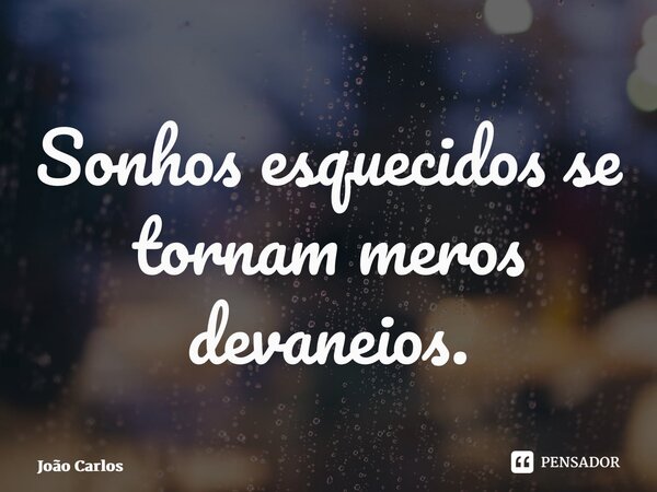 Sonhos esquecidos se tornam meros devaneios.⁠... Frase de Joao Carlos.