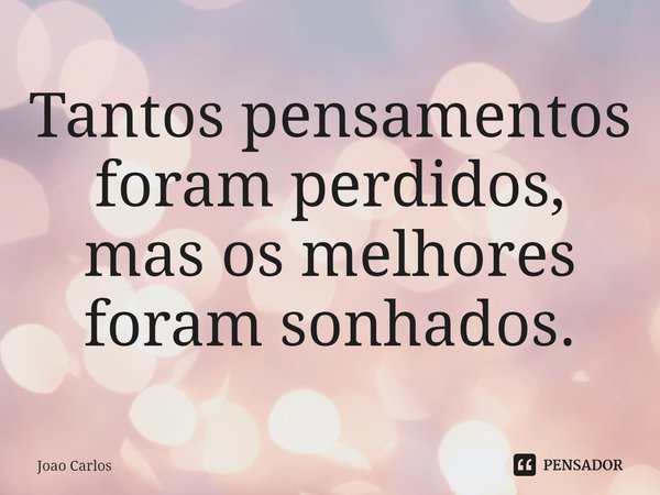 ⁠Tantos pensamentos foram perdidos, mas os melhores foram sonhados.... Frase de Joao Carlos.