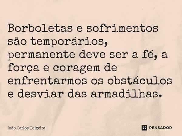 ⁠Borboletas e sofrimentos são temporários, permanente deve ser a fé, a força e coragem de enfrentarmos os obstáculos e desviar das armadilhas.... Frase de João Carlos Teixeira.