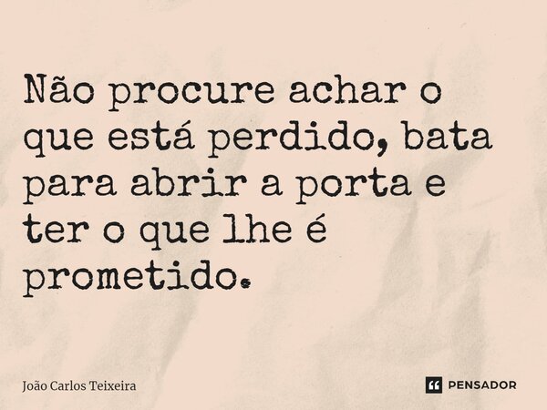 ⁠Não procure achar o que está perdido, bata para abrir a porta e ter o que lhe é prometido.... Frase de João Carlos Teixeira.