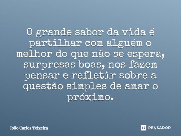 ⁠O grande sabor da vida é partilhar com alguém o melhor do que não se espera, surpresas boas, nos fazem pensar e refletir sobre a questão simples de amar o próx... Frase de João Carlos Teixeira.